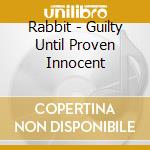 Rabbit - Guilty Until Proven Innocent cd musicale di Rabbit
