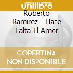 Roberto Ramirez - Hace Falta El Amor cd musicale di Roberto Ramirez