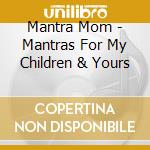 Mantra Mom - Mantras For My Children & Yours cd musicale di Mantra Mom