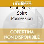 Scott Buck - Spirit Possession cd musicale di Scott Buck
