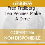 Fred Prellberg - Ten Pennies Make A Dime cd musicale di Fred Prellberg