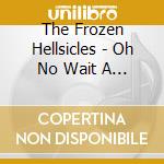 The Frozen Hellsicles - Oh No Wait A Minute cd