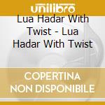Lua Hadar With Twist - Lua Hadar With Twist cd