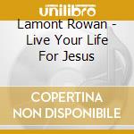 Lamont Rowan - Live Your Life For Jesus cd