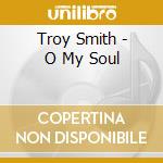 Troy Smith - O My Soul cd