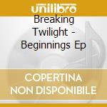 Breaking Twilight - Beginnings Ep cd