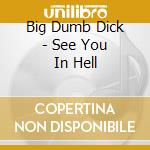 Big Dumb Dick - See You In Hell cd
