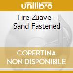 Fire Zuave - Sand Fastened cd musicale di Fire Zuave