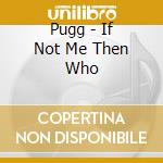 Pugg - If Not Me Then Who cd musicale di Pugg