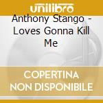 Anthony Stango - Loves Gonna Kill Me cd