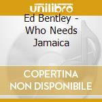 Ed Bentley - Who Needs Jamaica