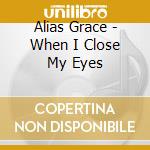 Alias Grace - When I Close My Eyes cd musicale di Alias Grace