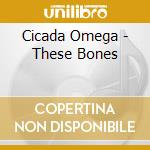 Cicada Omega - These Bones cd musicale di Cicada Omega
