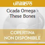 Cicada Omega - These Bones cd