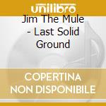 Jim The Mule - Last Solid Ground cd