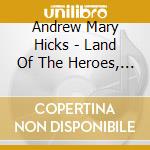 Andrew Mary Hicks - Land Of The Heroes, One Of The Brave cd musicale di Andrew Mary Hicks
