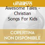 Awesome Tales - Christian Songs For Kids cd musicale di Awesome Tales