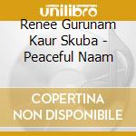 Renee Gurunam Kaur Skuba - Peaceful Naam cd musicale di Renee Gurunam Kaur Skuba