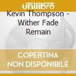 Kevin Thompson - Wither Fade Remain