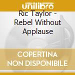 Ric Taylor - Rebel Without Applause cd