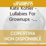 Kate Kohler - Lullabies For Grownups - Clouds cd musicale di Kate Kohler