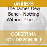 The James Dew Band - Nothing Without Christ Ministries cd