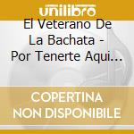 El Veterano De La Bachata - Por Tenerte Aqui A Mi Lado cd