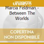 Marcia Feldman - Between The Worlds cd musicale di Marcia Feldman