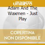 Adam And The Waxmen - Just Play cd