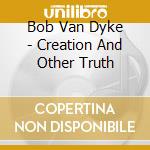 Bob Van Dyke - Creation And Other Truth cd