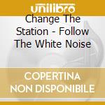 Change The Station - Follow The White Noise cd