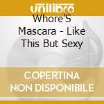 Whore'S Mascara - Like This But Sexy cd musicale di Whore'S Mascara