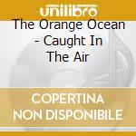 The Orange Ocean - Caught In The Air cd