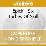 Epick - Six Inches Of Skill cd