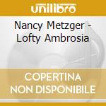 Nancy Metzger - Lofty Ambrosia cd musicale di Nancy Metzger