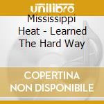 Mississippi Heat - Learned The Hard Way cd