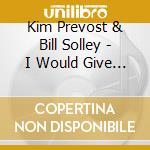 Kim Prevost & Bill Solley - I Would Give All My Love cd musicale di Kim Prevost & Bill Solley