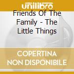 Friends Of The Family - The Little Things cd musicale di Friends Of The Family