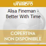 Alisa Fineman - Better With Time cd musicale di Alisa Fineman