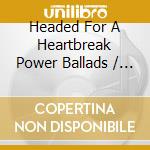 Headed For A Heartbreak Power Ballads / Various cd