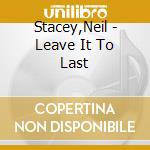Stacey,Neil - Leave It To Last cd musicale di Stacey,Neil