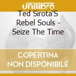 Ted Sirota'S Rebel Souls - Seize The Time cd musicale di Ted Sirota'S Rebel Souls