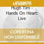 Hugh Tim - Hands On Heart: Live cd musicale di Hugh Tim