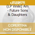 (LP Vinile) Am - Future Sons & Daughters lp vinile di Am