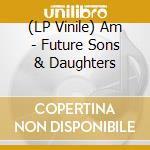 (LP Vinile) Am - Future Sons & Daughters vinile