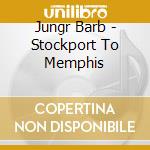 Jungr Barb - Stockport To Memphis cd musicale di Jungr Barb