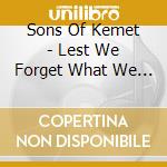Sons Of Kemet - Lest We Forget What We Came Here To Do cd musicale di Sons Of Kemet