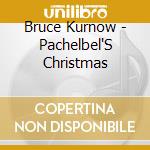 Bruce Kurnow - Pachelbel'S Christmas cd musicale di Bruce Kurnow
