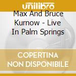 Max And Bruce Kurnow - Live In Palm Springs cd musicale di Max And Bruce Kurnow