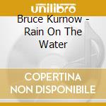 Bruce Kurnow - Rain On The Water cd musicale di Bruce Kurnow